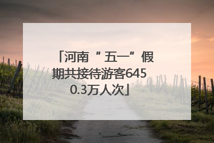 河南“ 五一”假期共接待游客6450.3万人次