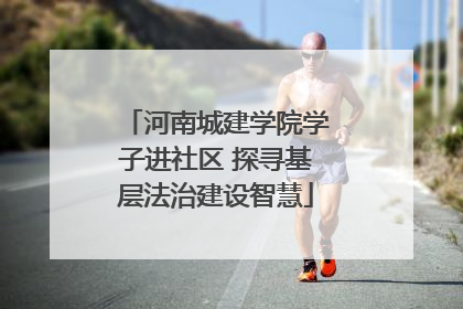 河南城建学院学子进社区 探寻基层法治建设智慧