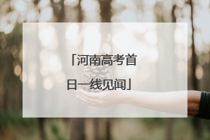 河南高考首日一线见闻
