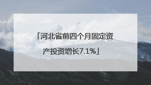 河北省前四个月固定资产投资增长7.1%