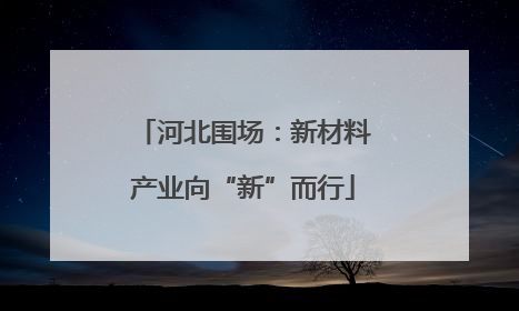 河北围场：新材料产业向“新”而行
