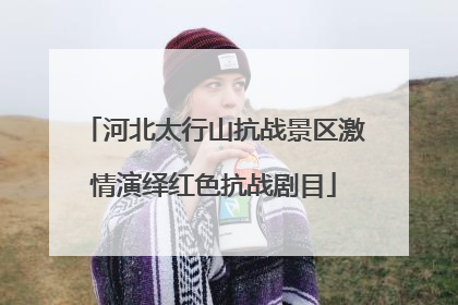 河北太行山抗战景区激情演绎红色抗战剧目