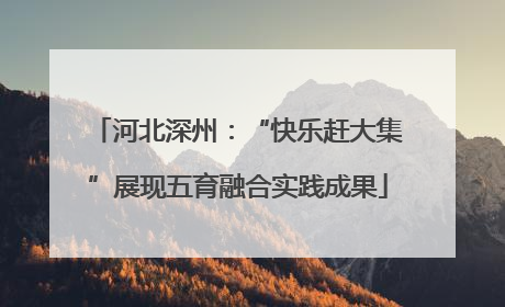 河北深州：“快乐赶大集”展现五育融合实践成果