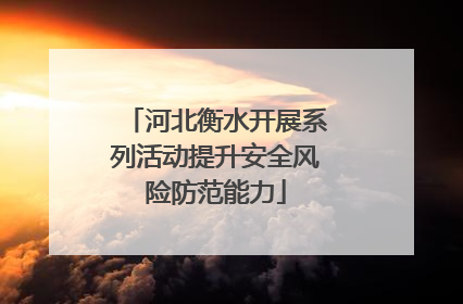 河北衡水开展系列活动提升安全风险防范能力