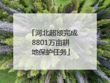 河北超额完成8801万亩耕地保护任务