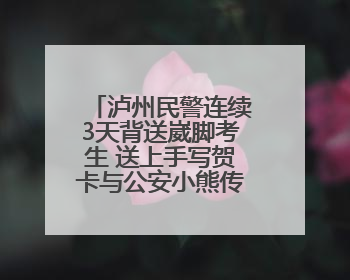 泸州民警连续3天背送崴脚考生 送上手写贺卡与公安小熊传递祝福丨2025四川高考
