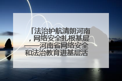 法治护航清朗河南，网络安全扎根基层——河南省网络安全和法治教育进基层活动正式启动
