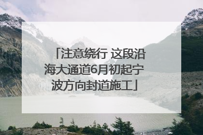 注意绕行 这段沿海大通道6月初起宁波方向封道施工