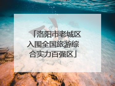 洛阳市老城区入围全国旅游综合实力百强区