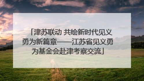 津苏联动 共绘新时代见义勇为新篇章——江苏省见义勇为基金会赴津考察交流