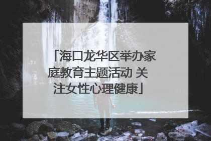 海口龙华区举办家庭教育主题活动 关注女性心理健康