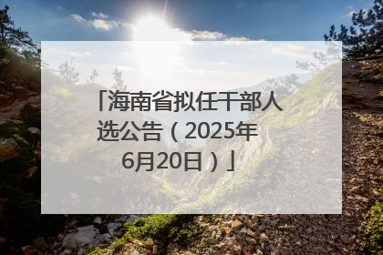 海南省拟任干部人选公告（2025年6月20日）