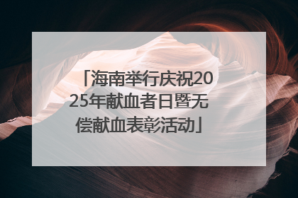 海南举行庆祝2025年献血者日暨无偿献血表彰活动