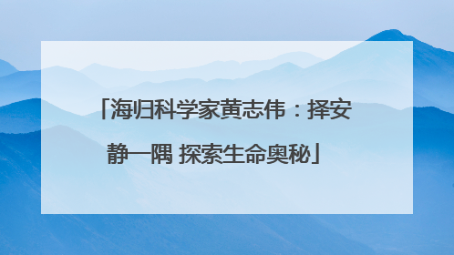 海归科学家黄志伟：择安静一隅 探索生命奥秘