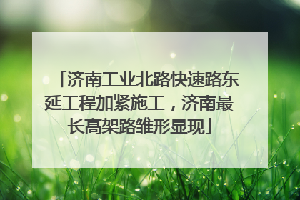 济南工业北路快速路东延工程加紧施工，济南最长高架路雏形显现