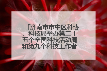济南市市中区科协、科技局举办第二十五个全国科技活动周和第九个科技工作者日主场活动