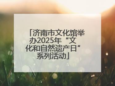 济南市文化馆举办2025年“文化和自然遗产日”系列活动