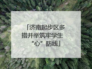 济南起步区多措并举筑牢学生“心”防线