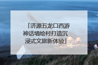 济源五龙口西游神话墙绘村打造沉浸式文旅新体验