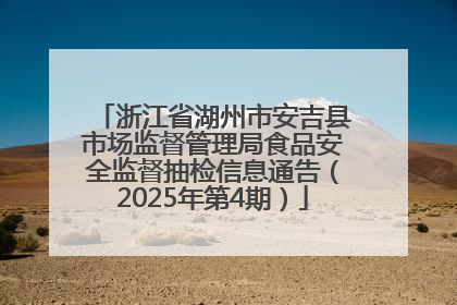 浙江省湖州市安吉县市场监督管理局食品安全监督抽检信息通告（2025年第4期）