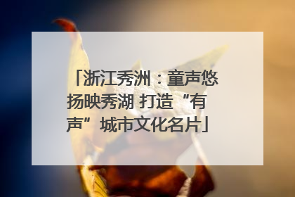 浙江秀洲：童声悠扬映秀湖 打造“有声”城市文化名片