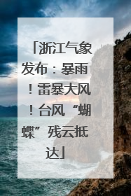 浙江气象发布：暴雨！雷暴大风！台风“蝴蝶”残云抵达