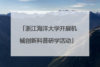浙江海洋大学开展机械创新科普研学活动