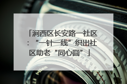 涧西区长安路一社区：“一针一线”织出社区助老“同心圆”
