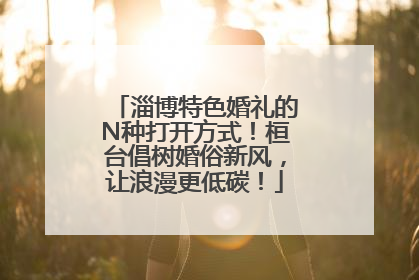淄博特色婚礼的N种打开方式！桓台倡树婚俗新风，让浪漫更低碳！