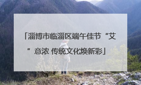 淄博市临淄区端午佳节“艾”意浓 传统文化焕新彩