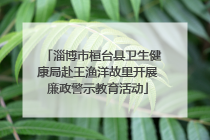 淄博市桓台县卫生健康局赴王渔洋故里开展廉政警示教育活动