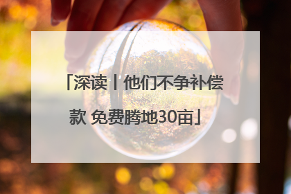 深读丨他们不争补偿款 免费腾地30亩