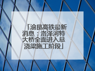 渝昆高铁最新消息：洛泽河特大桥全面进入悬浇梁施工阶段