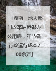 湖南一地大部门改革后腾退办公用房，年节省行政运行成本700余万