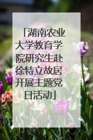 湖南农业大学教育学院研究生赴徐特立故居开展主题党日活动