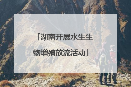 湖南开展水生生物增殖放流活动