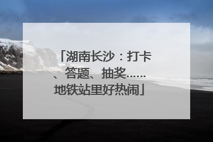 湖南长沙：打卡、答题、抽奖……地铁站里好热闹