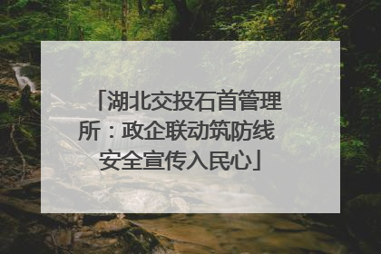 湖北交投石首管理所：政企联动筑防线 安全宣传入民心