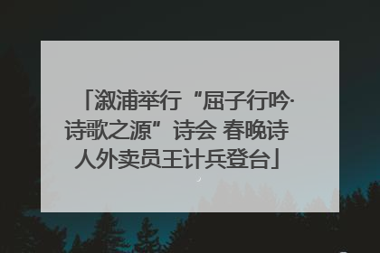 溆浦举行“屈子行吟·诗歌之源”诗会 春晚诗人外卖员王计兵登台