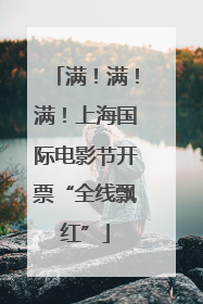 满！满！满！上海国际电影节开票“全线飘红”
