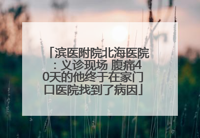 滨医附院北海医院：义诊现场 腹痛40天的他终于在家门口医院找到了病因