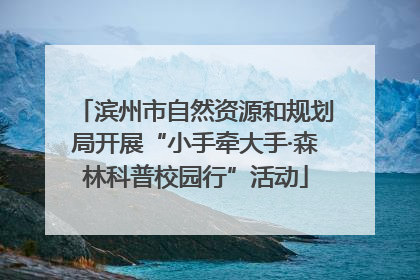 滨州市自然资源和规划局开展“小手牵大手·森林科普校园行”活动