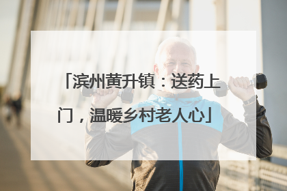 滨州黄升镇：送药上门，温暖乡村老人心