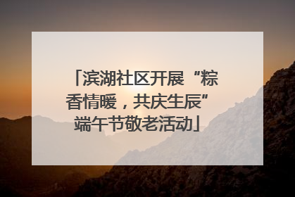 滨湖社区开展“粽香情暖，共庆生辰”端午节敬老活动