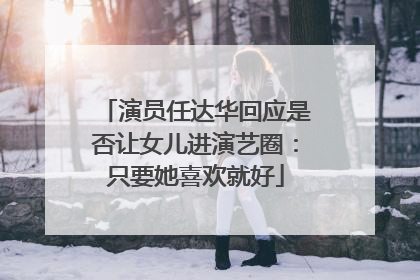演员任达华回应是否让女儿进演艺圈：只要她喜欢就好
