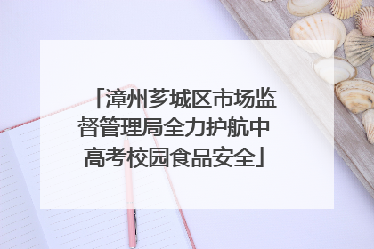 漳州芗城区市场监督管理局全力护航中高考校园食品安全
