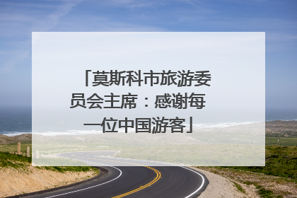 莫斯科市旅游委员会主席：感谢每一位中国游客