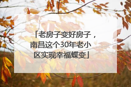 老房子变好房子，南昌这个30年老小区实现幸福蝶变