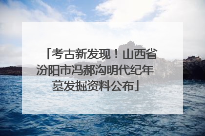 考古新发现！山西省汾阳市冯郝沟明代纪年墓发掘资料公布