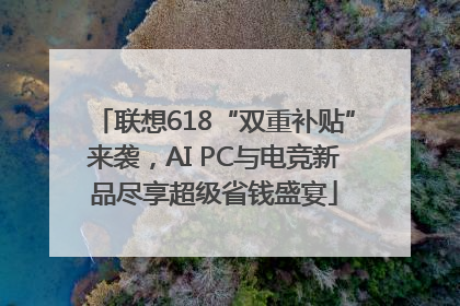 联想618“双重补贴”来袭，AI PC与电竞新品尽享超级省钱盛宴